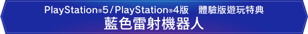 PlayStation®5/PlayStation®4版　體驗版遊玩特典　藍色雷射機器人