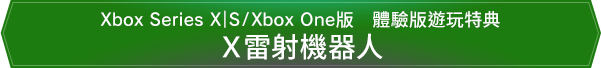 Xbox Series X｜S/Xbox One版　體驗版遊玩特典　Ｘ雷射機器人