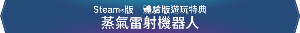Steam®版　體驗版遊玩特典　蒸氣雷射機器人