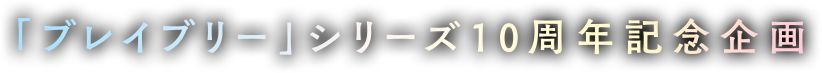 「ブレイブリー」シリーズ10周年記念企画