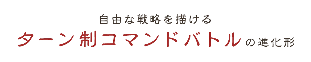 自由な戦略を描ける
            ターン制コマンドバトルの進化形