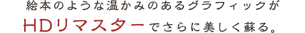 絵本のような温かみのあるグラフィックがHDリマスターでさらに美しく蘇る。