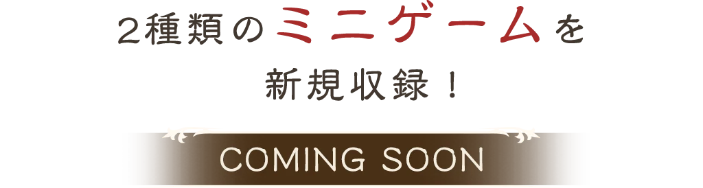 2種類のミニゲームを新規収録！COMING SOON