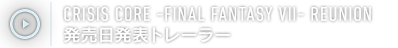 CRISIS CORE –FINAL FANTASY VII– REUNION 発売日発表トレーラー