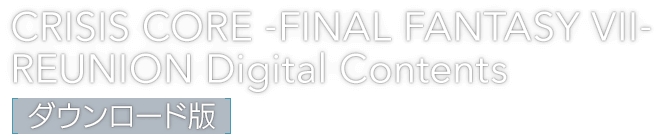 CRISIS CORE -FINAL FANTASY VII- REUNION Digital Contents [ダウンロード版]