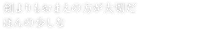 剣よりもおまえの方が大切だ　ほんの少しな