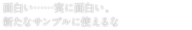 面白い……実に面白い。新たなサンプルに使えるな