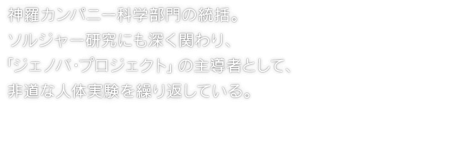 神羅カンパニー科学部門の統括。ソルジャー研究にも深く関わり、「ジェノバ・プロジェクト」の主導者として、非道な人体実験を繰り返している。