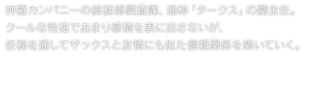 神羅カンパニーの総務部調査課、通称「タークス」の副主任。クールな性格であまり感情を表に出さないが、任務を通してザックスと友情にも似た信頼関係を築いていく。