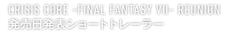 CRISIS CORE -FINAL FANTASY VII- REUNION　発売日発表ショートトレーラー
