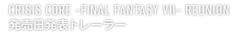 CRISIS CORE -FINAL FANTASY VII- REUNION　発売日発表トレーラー