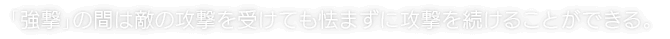 「強撃」の間は敵の攻撃を受けても怯まずに攻撃を続けることができる。