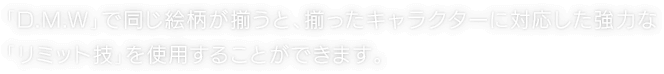 「D.M.W」で同じ絵柄が揃うと、揃ったキャラクターに対応した強力な「リミット技」を使用することができます。