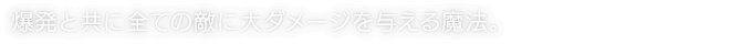 爆発と共に全ての敵に大ダメージを与える魔法。