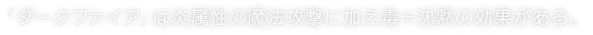 「ダークファイア」は炎属性の魔法攻撃に加え毒＋沈黙の効果がある。