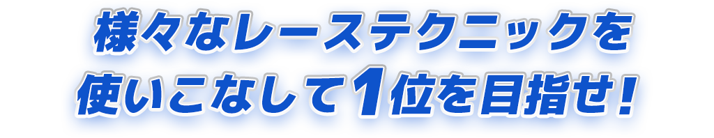 様々なレーステクニックを使いこなして1位を目指せ！