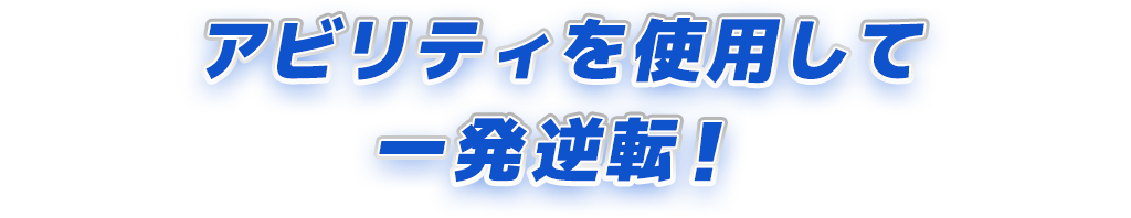 アビリティを使用して一発逆転を狙え！