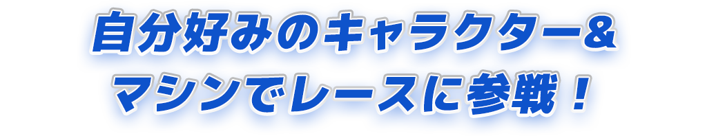 自分好みのキャラクター&マシンでレースに参戦！