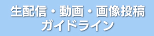 動画・生配信・画像投稿に関するガイドライン