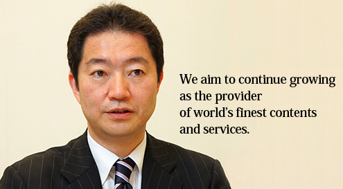 We aim to continue growing as the provider of worldÕs finest contents and services.