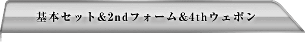 基本セット＆2ndフォーム＆4thウェポン