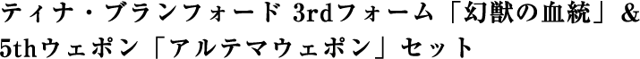 ティナ・ブランフォード 3rdフォーム「幻獣の血統」＆5thウェポン「アルテマウェポン」セット