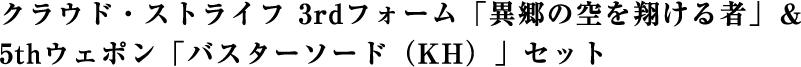 クラウド・ストライフ 3rdフォーム「異郷の空を翔ける者」＆5thウェポン「バスターソード（KH）」セット