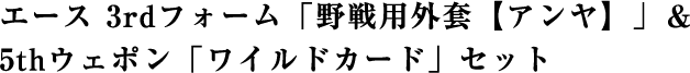 エース 3rdフォーム「野戦用外套【アンヤ】」＆5thウェポン「ワイルドカード」セット