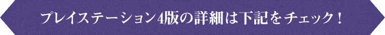 プレステーション4版の詳細は下記をチェック！