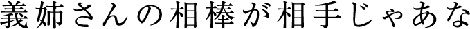 義姉さんの相棒が相手じゃあな