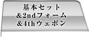 基本セット＆2ndフォーム＆4thウェポン