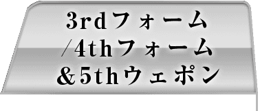 3rdフォーム/4thフォーム＆5thウェポン