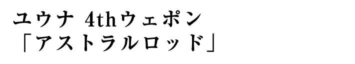 ユウナ 4thウェポン「アストラルロッド」