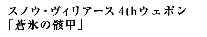 スノウ・ヴィリアース 4thウェポン「蒼氷の骸甲」