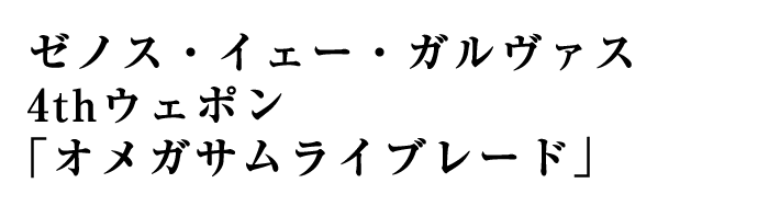 ゼノス・イェー・ガルヴァス 4thウェポン「オメガサムライブレード」