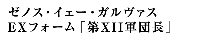 ゼノス・イェー・ガルヴァス EXフォーム「第XII軍団長」