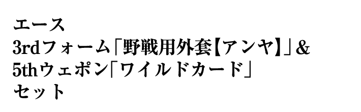 エース 3rdフォーム「野戦用外套【アンヤ】」＆5thウェポン「ワイルドカード」セット