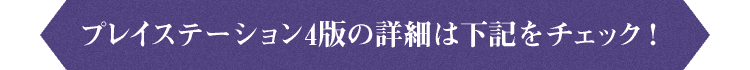 プレステーション4版の詳細は下記をチェック！