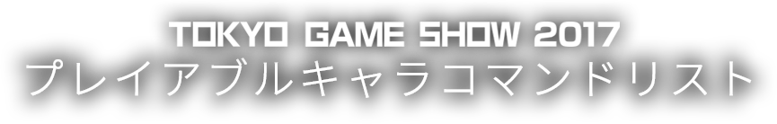 TOKYO GAME SHOW 2017 プレイアブルキャラコマンドリスト