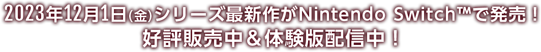 2023年12月1日(金)シリーズ最新作がNintendoSwitch™で発売!好評販売中&体験版配信中!