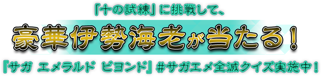 『十の試練』に挑戦して、豪華伊勢海老が当たる！『サガ エメラルド ビヨンド』#サガエメ全滅クイズ実施中！