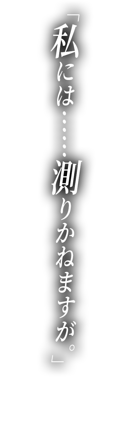 私には……測りかねますが。