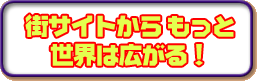 街サイトから もっと世界は広がる!