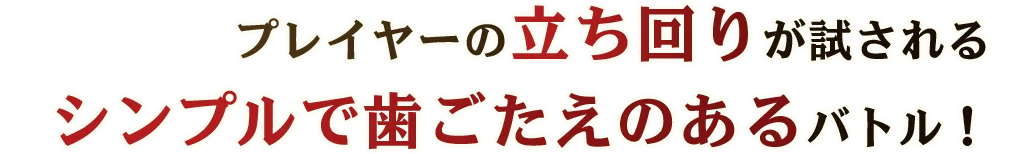 プレイヤーの立ち回りが試されるシンプルで歯ごたえのあるバトル！