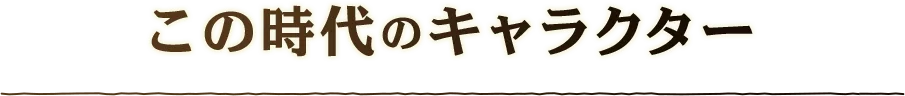 この時代のキャラクター
