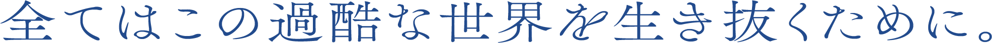 全てはこの過酷な世界を生き抜くために。