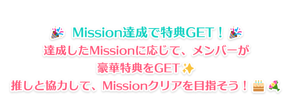 「Mission達成で特典GET！」「達成したMissonに応じて、メンバーが豪華特典をGET！多しと協力して、Missionクリアを目指そう！」