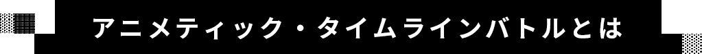 アニメティック・タイムラインバトルとは