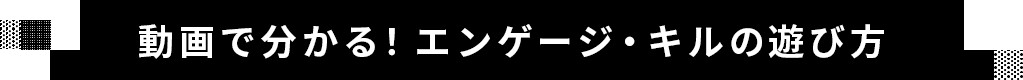 動画で分かる！エンゲージ・キルの遊び方