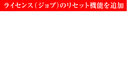 ライセンス（ジョブ）のリセット機能を追加 ラバナスタの街にいるクラン・セントリオのリーダー「モンブラン」に話しかけることで、パーティーメンバーのライセンス（ジョブ）をリセットし、自由にジョブチェンジできます。プレイ状況に応じてお好みでジョブをカスタマイズしながら冒険をお楽しみください。